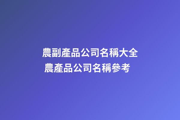 農副產品公司名稱大全 農產品公司名稱參考-第1張-公司起名-玄機派